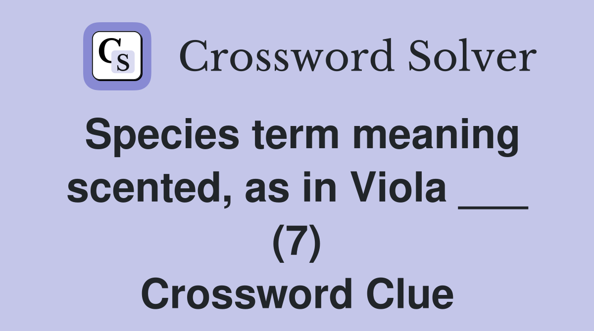 Species term meaning scented, as in Viola ___ (7) Crossword Clue